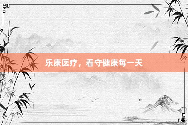 乐康医疗，看守健康每一天