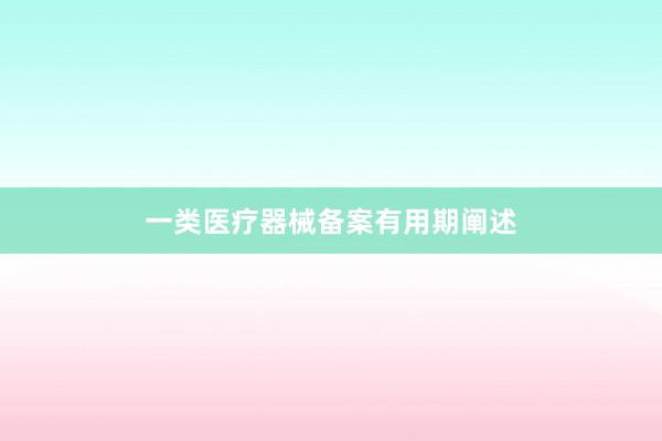 一类医疗器械备案有用期阐述