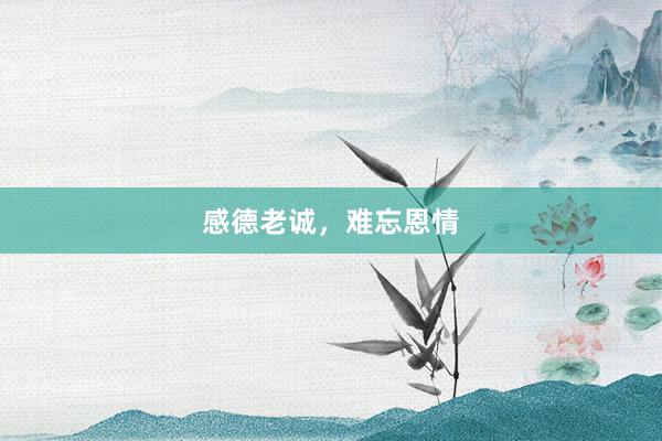感德老诚,难忘恩情